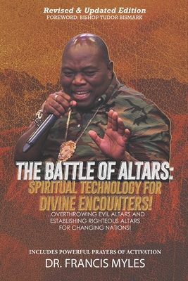 Battle of Altars: Spiritual Technology for Divine Encounters: Overthrowing Evil Altars and Establishing Righteous Altars for Changing Na - Francis Myles
