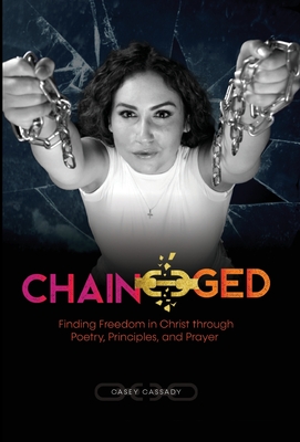 Chain-ged: Finding Freedom in Christ through Poetry, Principles, and Prayer - Casey Cassady