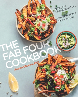 The Fab Four Cookbook: 21 Days to Change Your Life... One Plant-Based Bite at a Time - Rosane Oliveira Phd