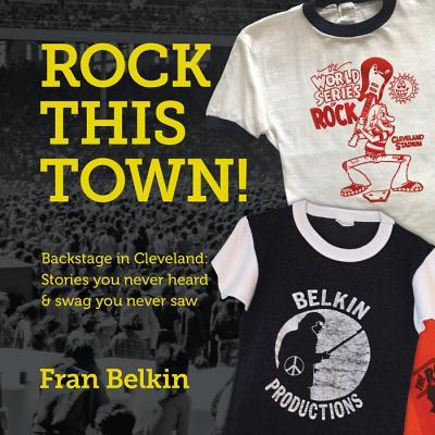 Rock This Town!: Backstage in Cleveland: Stories You Never Heard & Swag You Never Saw - Fran Belkin