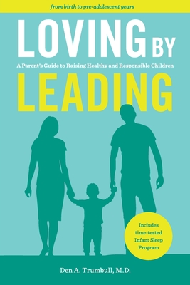 Loving by Leading: A Parent's Guide to Raising Healthy and Responsible Children - Den A. Den Trumbull