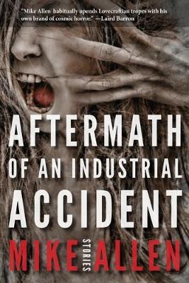 Aftermath of an Industrial Accident: Stories - Mike Allen