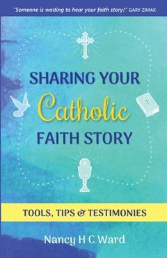 Poza produsului Sharing Your Catholic Faith Story: Tools, Tips, and Testimonies - Nancy Hc Ward