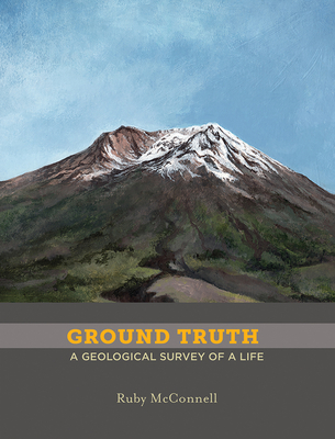 Ground Truth: A Geological Survey of a Life - Ruby Mcconnell