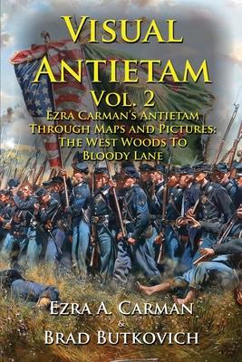 Visual Antietam Vol. 2: Ezra Carman's Antietam Through Maps and Pictures: The West Woods to Bloody Lane - Ezra A. Carman