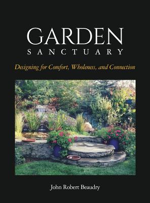Garden Sanctuary: Designing for Comfort, Wholeness and Connection - John Beaudry