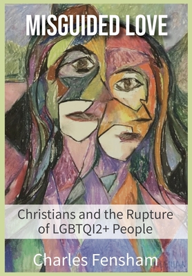 Misguided Love: Christians and the Rupture of LGBTQI2+ People - Charles James Fensham