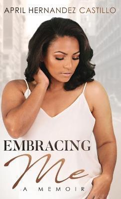 Embracing Me: A Memoir - April Hernandez Castillo