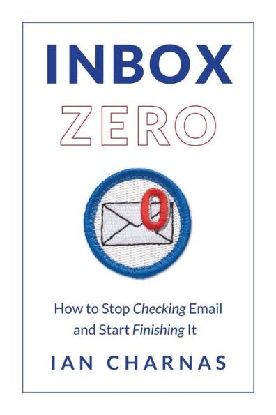 Inbox Zero: How to Stop Checking Email and Start Finishing It - Ian Charnas