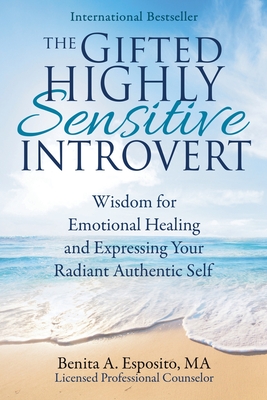 The Gifted Highly Sensitive Introvert: Wisdom for Emotional Healing and Expressing Your Radiant Authentic Self - Benita A. Esposito