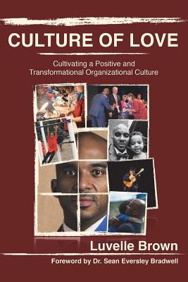 Culture of Love: Cultivating a Positive and Transformational Organizational Culture - Luvelle Brown