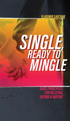 Single, Ready to Mingle: Gods principles for relating, dating & mating - Vladimir Savchuk