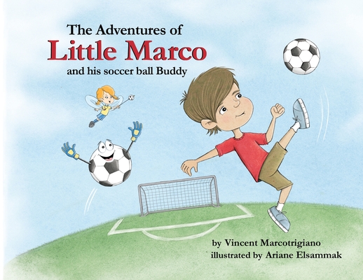 The Adventures of Little Marco and His Soccer Ball Buddy - Vincent Marcotrigiano