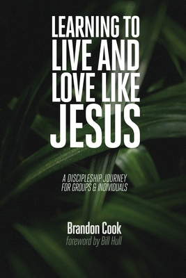 Learning to Live and Love Like Jesus: A Discipleship Journey for Groups and Individuals - Brandon Cook