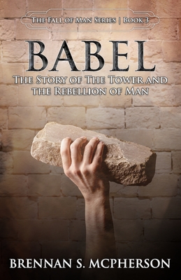 Babel: The Story of the Tower and the Rebellion of Mankind - Brennan S. Mcpherson