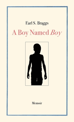 A Boy Named Boy: Growing Up Black in Whitetown During the 1960s, Hampstead, NC - Earl S. Braggs