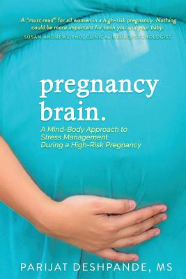 Pregnancy Brain: A Mind-Body Approach to Stress Management During a High-Risk Pregnancy - Parijat Deshpande