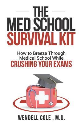 The Med School Survival Kit: How to Breeze Through Med School While Crushing Your Exams - Wendell Cole