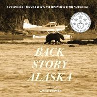 Back Story Alaska: Reflections on the Wild Beauty and Characters of the Alaskan Bush - Lance Brewer