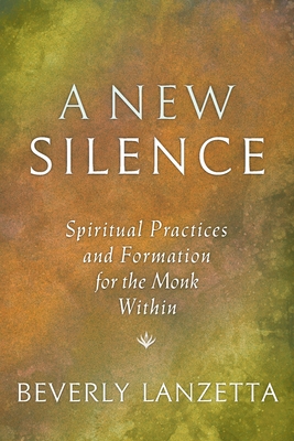A New Silence: Spiritual Practices and Formation for the Monk Within - Beverly Lanzetta