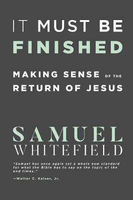 It Must Be Finished: Making Sense of the Return of Jesus - Samuel Whitefield