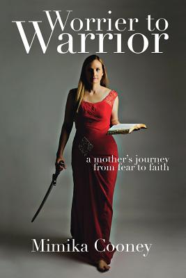 Worrier to Warrior: A Mother's Journey from Fear to Faith - Mimika Cooney