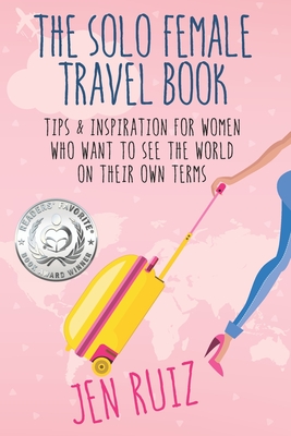 The Solo Female Travel Book: Tips and Inspiration for Women Who Want to See the World on Their Own Terms - Jen Ruiz