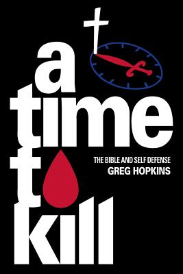 A Time To Kill: The Bible And Self Defense - Greg Hopkins