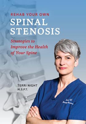 Rehab Your Own Spinal Stenosis: strategies to improve the health of your spine - Terri Night Pt