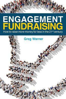 Engagement Fundraising: How to raise more money for less in the 21st century - Greg Warner