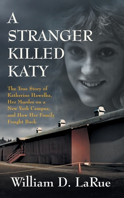 A Stranger Killed Katy: The True Story of Katherine Hawelka, Her Murder on a New York Campus, and How Her Family Fought Back - William D. Larue