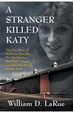 Coperta cărții 'A Stranger Killed Katy: The True Story of Katherine Hawelka, Her Murder on a New York Campus, and How Her Family Fought'