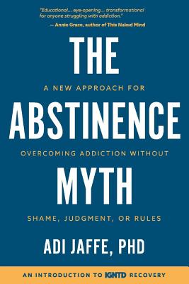 The Abstinence Myth: A New Approach For Overcoming Addiction Without Shame, Judgment, Or Rules - Adi Jaffe Phd