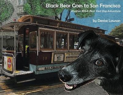 Black Bear Goes to San Francisco: Another Black Bear Sled Dog Adventure - Denise Lawson
