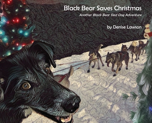 Black Bear Saves Christmas: Another Black Bear Sled Dog Adventure - Denise A. Lawson
