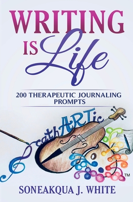 Writing Is Life: 200 Therapeutic Journaling Prompts - Soneakqua J. White