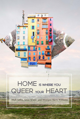 Home Is Where You Queer Your Heart - Arisa White