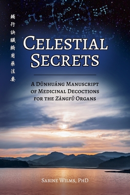 Celestial Secrets: A Dūnhu�ng Manuscript of Medicinal Decoctions for the Z�ngfǔ Organs - Sabine Wilms