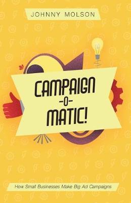 Campaign-O-Matic!: How Small Businesses Make Big Ad Campaigns - Johnny Molson