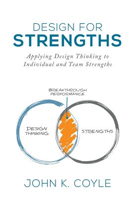 Design For Strengths: Applying Design Thinking to Individual and Team Strengths - John K. Coyle