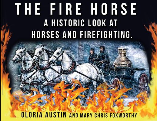 The Fire Horse: A Historic Look at Horses and Firefighting - Gloria A. Austin