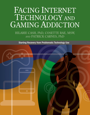 Facing Internet Technology and Gaming Addiction: A Gentle Path to Beginning Recovery from Internet and Video Game Addiction - Hilarie Cash