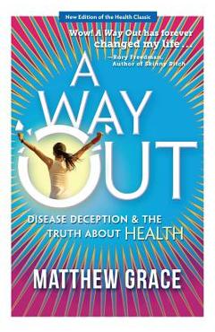 Coperta cărții 'A Way Out - Disease Deception and the Truth about Health: New Edition - Matthew Grace'