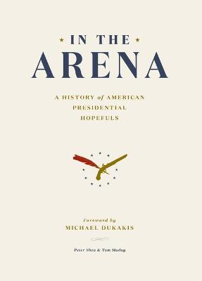 In the Arena: A History of American Presidential Hopefuls - Peter Shea