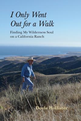 I Only Went Out for a Walk: Finding My Wilderness Soul on a California Ranch - Doyle Hollister