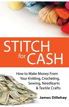 Coperta cărții 'Stitch for Cash: How to Make Money from Your Knitting, Crochet, Sewing, Needlearts and Textile Crafts - James Dillehay'