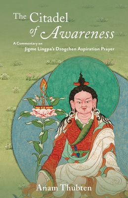 The Citadel of Awareness: A Commentary on Jigme Lingpa's Dzogchen Aspiration Prayer - Anam Thubten