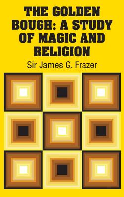 The Golden Bough: A Study of Magic and Religion - Sir James G. Frazer