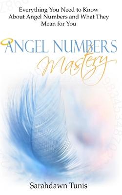 Angel Numbers Mastery: Everything You Need to Know About Angel Numbers and What They Mean For You - Sarahdawn Tunis