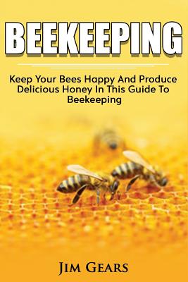 Bee Keeping: An Ultimate Guide To BeeKeeping At Home, Raise Honey Bees, Make Honey, Homesteading, Self sustainability, backyard bee - Jim Gears